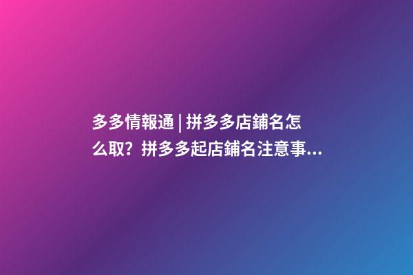 多多情報通 | 拼多多店鋪名怎么取？拼多多起店鋪名注意事項！-第1張-店鋪起名-玄機派